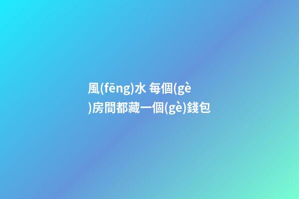 風(fēng)水 每個(gè)房間都藏一個(gè)錢包